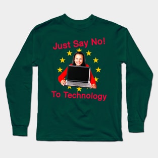 Just Say No To Technology - Extremely Silly Funny Quote Because I Mean C'Mon Now We Need Technology Long Sleeve T-Shirt